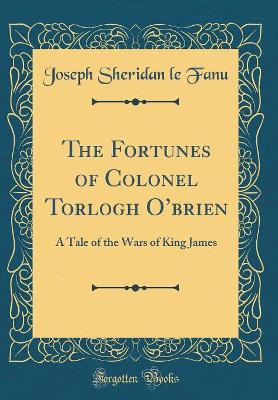 The Fortunes of Colonel Torlogh Obrien: A Tale of the Wars of King James (Classic Reprint)