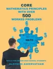 CORE MATHEMATICS PRINCIPLES with over 500 WORKED PROBLEMS: Skills for Senior High School Students