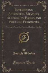 Interesting Anecdotes, Memoirs, Allegories, Essays, and Poetical Fragments, Vol. 4: Tending to Amuse the Fancy, and Inculcate Morality (Classic Reprint)
