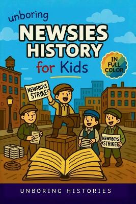 Unboring Newsies History for Kids: Funny, Interesting, Concise Guide to the Gritty World of Newsboys, Newspaper Wars, and the Wild True Stories Behind America's Noisiest Kids