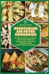 Vegetarian Air Fryer Cookbook: The Ultimate High-Tech Yet Simple Way to Enjoy Healthy Food While Staying on a Budget with VEGETARIAN Recipes that Even Beginners Can Prepare