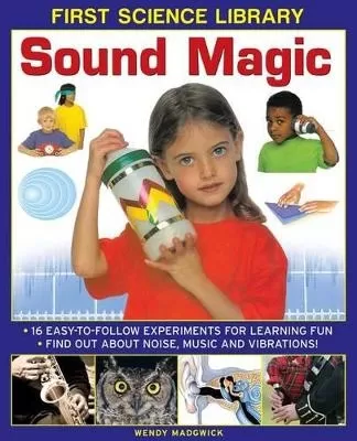 First Science Library: Sound Magic: 16 Easy-to-follow Experiments for Learning Fun. Find out About Noise, Music and Vibrations!