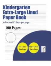 Kindergarten Extra-Large Lined Paper Book (Advanced 13 Lines Per Page): A Handwriting and Cursive Writing Book with 100 Pages of Extra Large 8.5 by 11.0 Inch Writing Practise Pages. This Book Has Guidelines for Practising Writing.