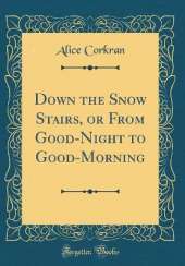 Down the Snow Stairs, or From Good-Night to Good-Morning (Classic Reprint)