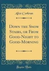 Down the Snow Stairs, or From Good-Night to Good-Morning (Classic Reprint)