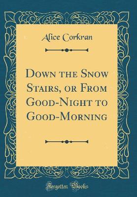 Down the Snow Stairs, or From Good-Night to Good-Morning (Classic Reprint)