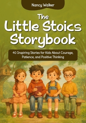 The Little Stoics Storybook: 40 Inspiring Stories for Kids About Courage, Patience, and Positive Thinking