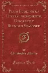 Plum Pudding of Divers Ingredients, Discreetly Blended Seasoned (Classic Reprint)