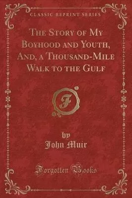 The Story of My Boyhood and Youth, And, a Thousand-Mile Walk to the Gulf (Classic Reprint)