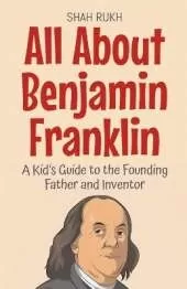 All About Benjamin Franklin: A Kid's Guide to the Founding Father and Inventor