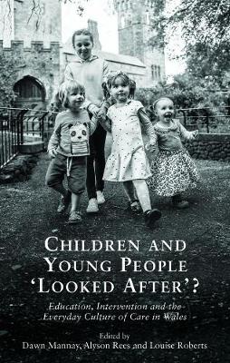 Children and Young People `Looked After'?: Education, Intervention and the Everyday Culture of Care in Wales