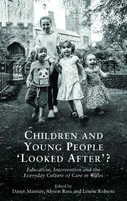 Children and Young People `Looked After'?: Education, Intervention and the Everyday Culture of Care in Wales