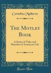 The Motley Book: A Series of Tales and Sketches of American Life (Classic Reprint)