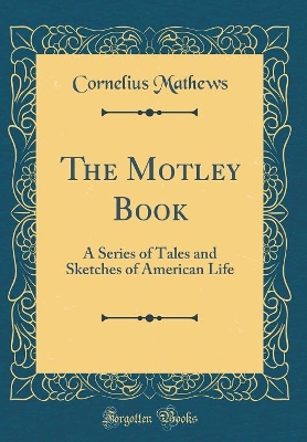 The Motley Book: A Series of Tales and Sketches of American Life (Classic Reprint)