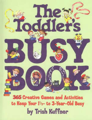 The Toddler's Busy Book: 365 Creative Games and Activities to Keep Your One and a Half to Three Year-old Busy