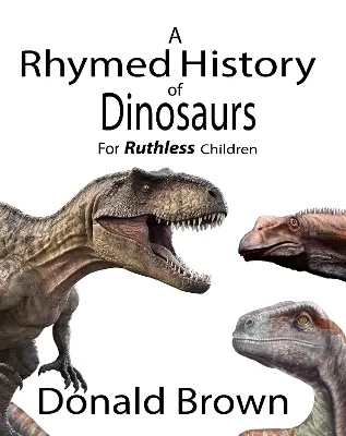 A Rhymed History of Dinosaurs: for Ruthless Children