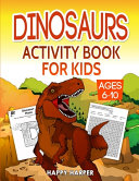 Dinosaurs Activity Book For Kids Ages 6-10: The Fun Prehistoric Activity Gift Book For Boys and Girls With Learning, Coloring, Mazes, Dot to Dot, Puzzles and More!