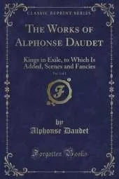 The Works of Alphonse Daudet, Vol. 1 of 2: Kings in Exile, to Which Is Added, Scenes and Fancies (Classic Reprint)