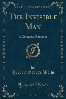 The Invisible Man: A Grotesque Romance (Classic Reprint)