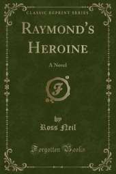 Raymond's Heroine: A Novel (Classic Reprint)