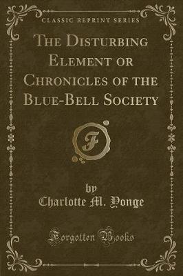 The Disturbing Element or Chronicles of the Blue-Bell Society (Classic Reprint)