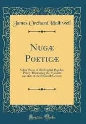 Nugæ Poeticæ: Select Pieces of Old English Popular, Poetry, Illustrating the Manners and Arts of the Fifteenth Century (Classic Reprint)