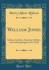 William Jones: Indian, Cowboy, American Scholar, and Anthropologist in the Field (Classic Reprint)
