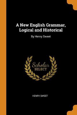 A New English Grammar, Logical and Historical: By Henry Sweet