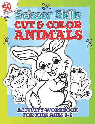 Scissor Skills Cut & Color ANIMALS Workbook for Kids 3-5: Cut-Out And Color-In Practice For Toddlers & kids With 50+ Full Page Cartoon Animals