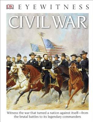 DK Eyewitness Books: Civil War: Witness the War That Turned a Nation Against Itself from the Brutal Battles to i