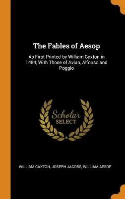 The Fables of Aesop: As First Printed by William Caxton in 1484, with Those of Avian, Alfonso and Poggio