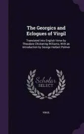 The Georgics and Eclogues of Virgil: Translated Into English Verse by Theodore Chickering Williams, with an Introduction by George Herbert Palmer