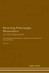 Reversing Polymyalgia Rheumatica: As God Intended The Raw Vegan Plant-Based Detoxification & Regeneration Workbook for Healing Patients. Volume 1