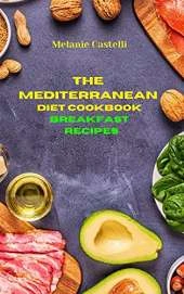 The Mediterranean Diet Cookbook Breakfast Recipes: Quick, Easy and Tasty Recipes to feel full of energy and stay healthy keeping your weight under control