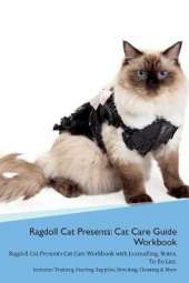 Ragdoll Cat Presents: Cat Care Guide Workbook Ragdoll Cat Presents Cat Care Workbook with Journalling, Notes, To Do List. Includes: Training, Feeding, Supplies, Breeding, Cleaning & More Volume 1
