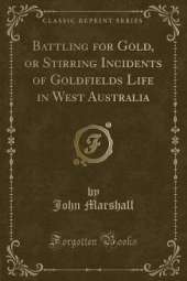 Battling for Gold, or Stirring Incidents of Goldfields Life in West Australia (Classic Reprint)