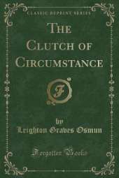 The Clutch of Circumstance (Classic Reprint)