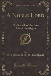 A Noble Lord: The Sequel to "the Lost Heir of Linlithgow (Classic Reprint)