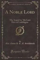 A Noble Lord: The Sequel to "the Lost Heir of Linlithgow (Classic Reprint)