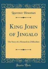 King John of Jingalo: The Story of a Monarch in Difficulties (Classic Reprint)