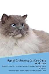 Ragdoll Cat Presents: Cat Care Guide Workbook Ragdoll Cat Presents Cat Care Workbook with Journalling, Notes, To Do List. Includes: Training, Feeding, Supplies, Breeding, Cleaning & More Volume 1