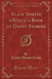 Black Spirits &White, a Book of Ghost Stories (Classic Reprint)