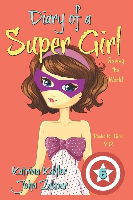 Diary of a Super Girl - Book 6: Saving the World - Books for Girls 9 -12