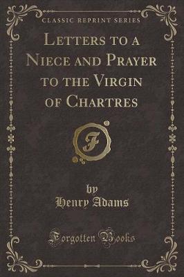 Letters to a Niece and Prayer to the Virgin of Chartres (Classic Reprint)