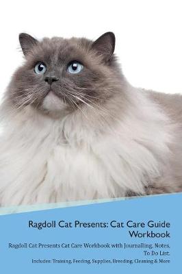 Ragdoll Cat Presents: Cat Care Guide Workbook Ragdoll Cat Presents Cat Care Workbook with Journalling, Notes, To Do List. Includes: Training, Feeding, Supplies, Breeding, Cleaning & More Volume 1
