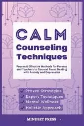Calm Counseling Techniques: Proven Techniques for Parents and Teachers to Counsel Teens with Anxiety and Depression