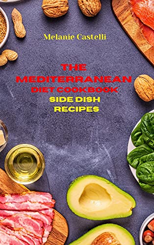 The Mediterranean Diet Cookbook Side Dish Recipes: Quick, Easy and Tasty Recipes to feel full of energy and stay healthy keeping your weight under control