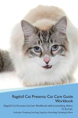 Ragdoll Cat Presents: Cat Care Guide Workbook Ragdoll Cat Presents Cat Care Workbook with Journalling, Notes, To Do List. Includes: Training, Feeding, Supplies, Breeding, Cleaning & More Volume 1