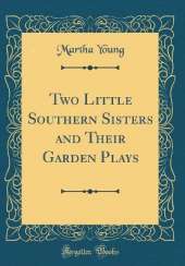 Two Little Southern Sisters and Their Garden Plays (Classic Reprint)