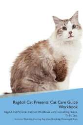 Ragdoll Cat Presents: Cat Care Guide Workbook Ragdoll Cat Presents Cat Care Workbook with Journalling, Notes, To Do List. Includes: Training, Feeding, Supplies, Breeding, Cleaning & More Volume 1